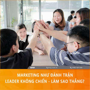 Marketing như đánh trận, Leader không CHIẾN, làm sao THẮNG?